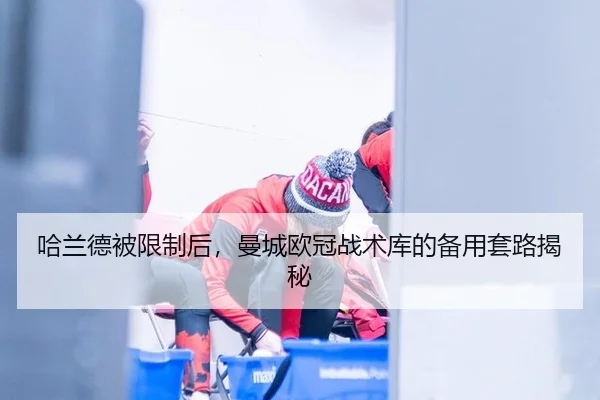 哈兰德被限制后，曼城欧冠战术库的备用套路揭秘