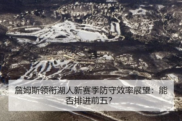 詹姆斯领衔湖人新赛季防守效率展望：能否排进前五？